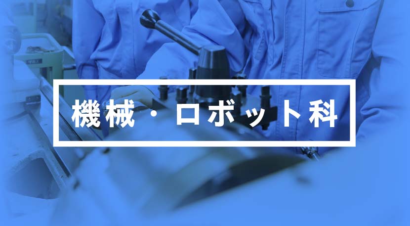 機械・ロボット科 時代のニーズに応えられる機械技術者を目指して